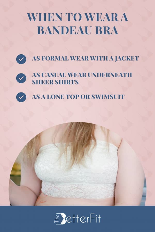 Wear a bandeau bra with sheer shirts, as a lone top, or underneath a jacket for accessible formal wear