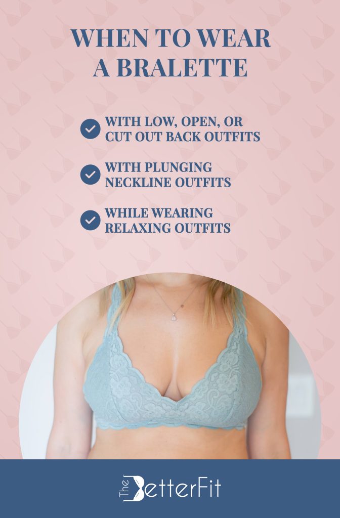 Wear a bralette when you have cutout back oufits, a plunging neckline, or when you are wearing relaxing outfits