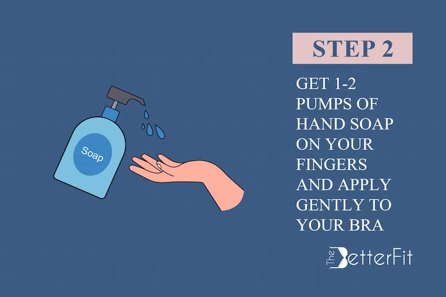 Second step is to get 1-2 pumps of hand soap on your fingers and apply gently to your bra
