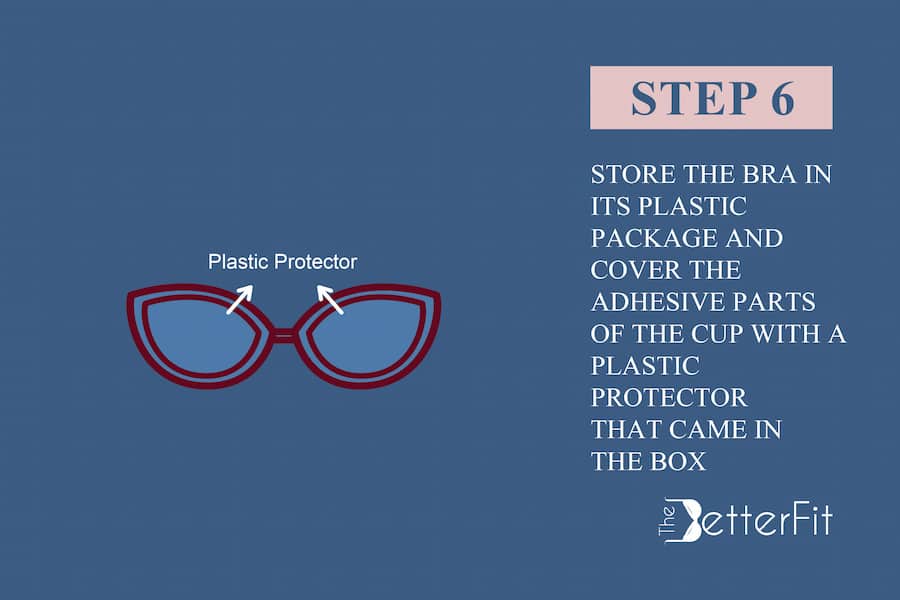 Sixth step is to store the bra in its plastic package and cover the adhesive parts of the cup with a plastic protector