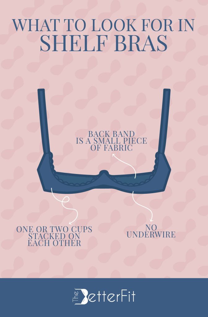 The back band is a small piece of fabric, and has one or two cups stacked on each other, and has no underwire are the things you look for in a shelf bra